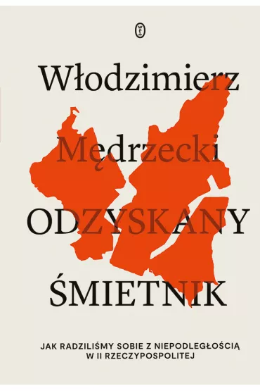 Odzyskany �mietnik. Jak radzili�my sobie z niepodleg�o�ci� w II Rzeczpospolitej - W�odzimierz M�drzecki