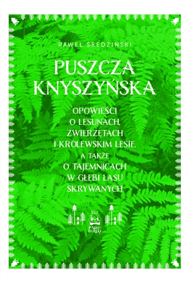 Puszcza Knyszy�ska. Opowie�ci o lesunach, zwierz�tach i kr�lewskim lesie, a tak�e o tajemnicach w g��bi lasu skrywanych - Pawe� �redzi�ski