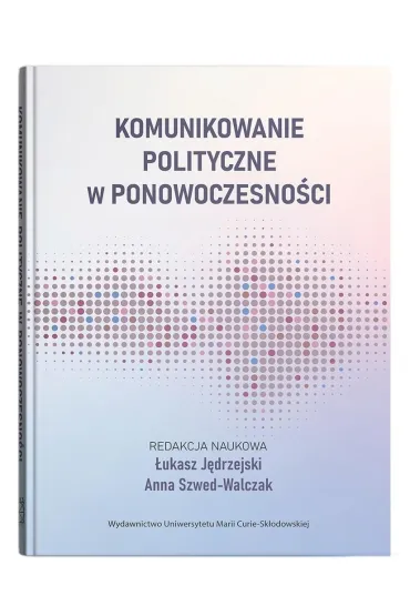 Komunikowanie polityczne w ponowoczesno�ci - Anna Szwed-Walczak, �ukasz  J�drzejski