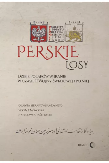 Perskie losy. Dzieje Polak�w w Iranie w czasie II wojnyu �wiatowej i po niej - Jolanta Sierakowska-Dyndo, Stanis�aw Adam Ja�kowski, Ivonna Nowicka