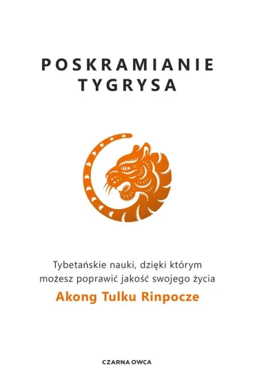 Poskramianie tygrysa. Tybeta�skie nauki, dzi�ki kt�rym mo�esz poprawi� jako�� swojego �ycia - Akong Tulku Rinpocze