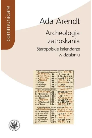 Archeologia zatroskania Staropolskie kalendarze w dzia�aniu - Ada  Arendt