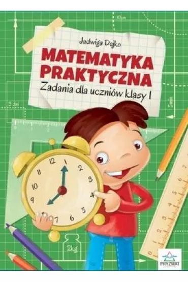 Matematyka praktyczna. Zadania dla uczni�w klasy 1 - Jadwiga Dejko
