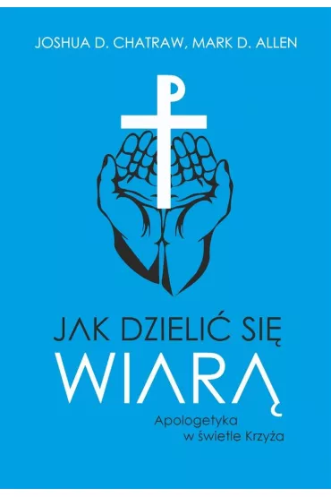 Jak dzieli� si� wiar�. Apologetyka w �wietle Krzy�a - Joshua D. Chatraw, Mark D. Allen