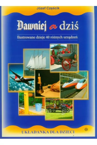 Dawniej a dzi�. Ilustrowane dzieje 40 r�nych urz�dze� - J�zef Cz�cik