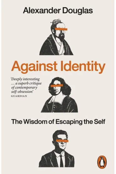 Against Identity. The Wisdom of Escaping the Self - Alexander Douglas