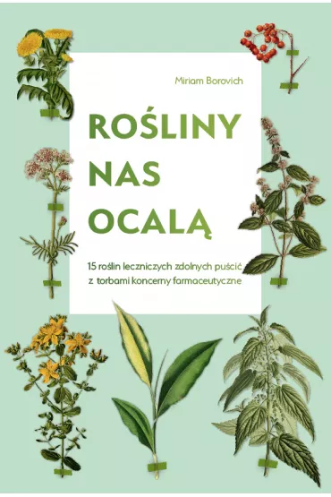 Ro�liny nas ocal�. 15 ro�lin leczniczych zdolnych pu�ci� z torbami... - Miriam Borovich