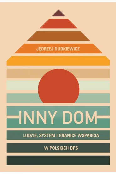 Inny dom. Ludzie, system i granice wsparcia w polskich DPS - J�drzej  Dudkiewicz