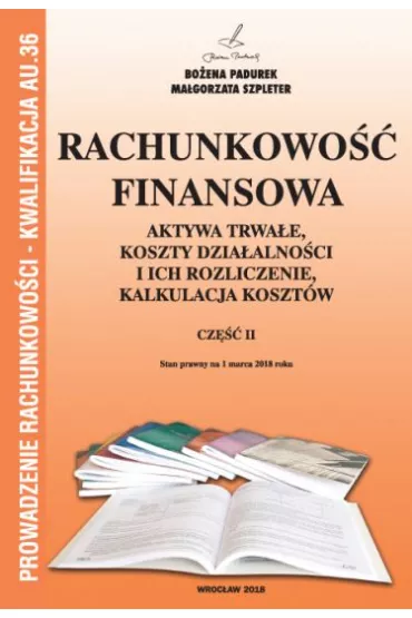Rachunkowo�� finansowa. Aktywa trwa�e, koszty dzia�alno�ci i ich rozliczenie, kalkulacja koszt�w. Cz�� II. Kwalifikacja AU.36 - Bo�ena Padurek