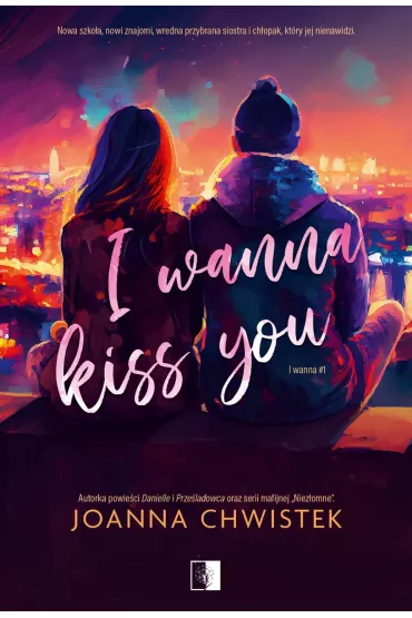I Wanna Kiss You. I Wanna. Tom 1 - Joanna Chwistek
