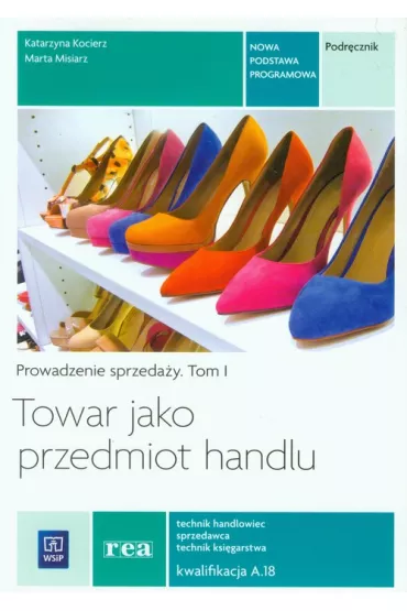 Towar jako przedmiot handlu. Prowadzenie sprzeda�y. Podr�cznik do nauki zawodu technik handlowiec, technik ksi�garstwa, sprzedawca. Tom I. Szko�y ponadgimnazjalne - Katarzyna Kocierz, Marta Misiarz
