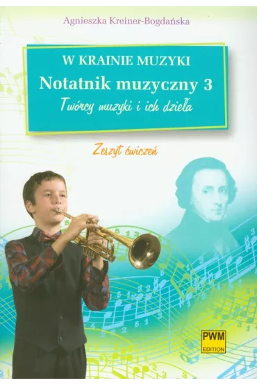 W krainie muzyki Notatnik muzyczny 3 Tw�rcy muzyki i ich dzie�a zeszyt �wicze� - Agnieszka Kreiner-Bogda�ska