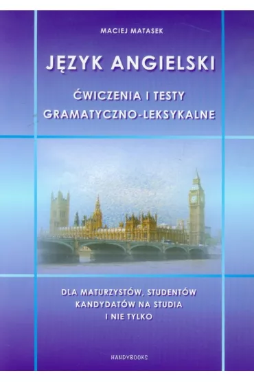 J�zyk angielski. �wiczenia i testy gramatyczno-leksykalne. Dla maturzyst�w, student�w, kandydat�w na studia i nie tylko - Maciej Matasek
