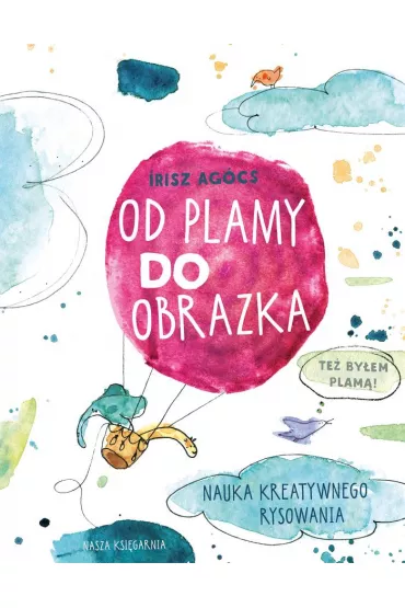Od plamy do obrazka. Nauka kreatywnego rysowania - Irisz Agcs