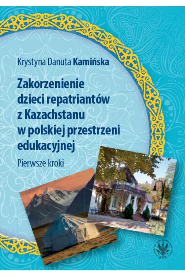 Zakorzenienie dzieci repatriant�w z Kazachstanu w polskiej przestrzeni edukacyjnej. Pierwsze kroki - Krystyna Danuta  Kami�ska