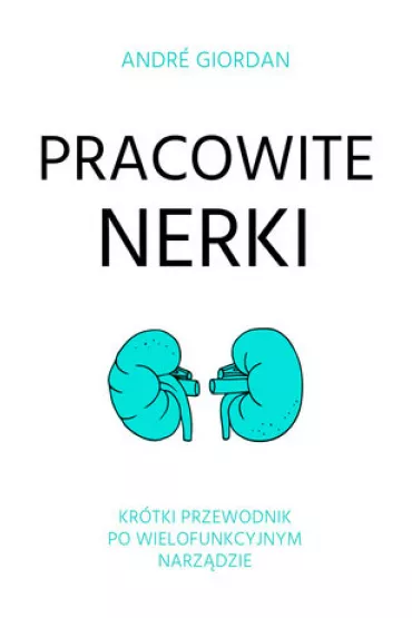 Pracowite nerki. Kr�tki przewodnik po wielofunkcyjnym narz�dzie - Andre  Giordan