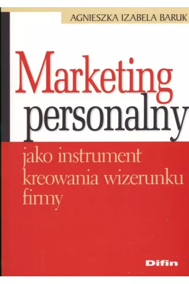Marketing personalny jako instrument kreowania wizerunku firmy - Agnieszka Izabela Baruk