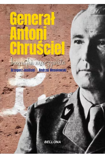 Genera� Antoni Chru�ciel. Biografia nieoczywista - Grzegorz Jasi�ski