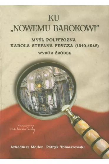 Ku &bdquo;Nowemu barokowi&rdquo;. My�l polityczna Karola Stefana Frycza (1910-1942). Wyb�r �r�de� - Arkadiusz Meller, Patryk Tomaszewski