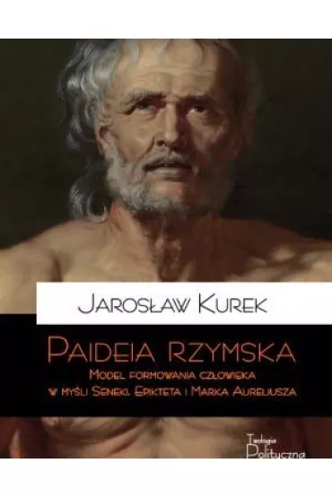 Paideia rzymska. Model formowania cz�owieka w my�l Seneki, Epikteta i Marka Aureliusza - Jaros�aw Kurek