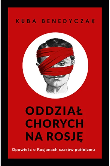 Oddzia� chorych na Rosj�. Opowie�� o Rosjanach czas�w putinizmu - Jakub Benedyczak