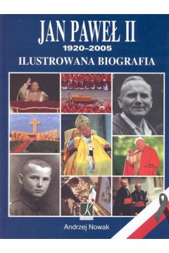 Jan Pawe� II 1920-2005. Ilustrowana biografia - Nowak Andrzej