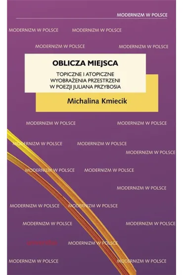 Oblicza miejsca. Topiczne i atopiczne wyobra�enia przestrzeni w poezji Juliana Przybosia - Michalina Kmiecik