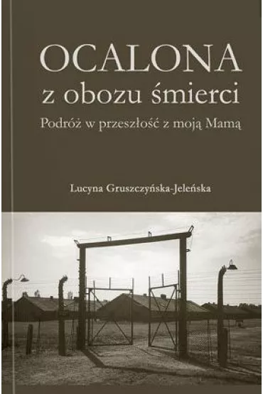 Ocalona z obozu �mierci. Podr� w przesz�o�� z moj� Mam� - Lucyna Gruszczy�ska-Jele�ska