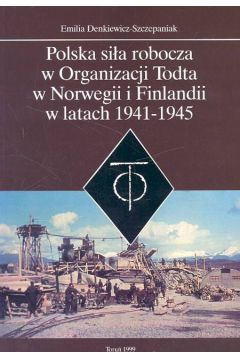 Polska siła robocza w Organizacji Todta w Norwegii i Finlandii w latach 1941-1945 - Denkiewicz-Szczepaniak Emilia