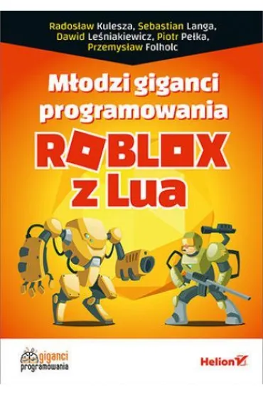 M�odzi giganci programowania. Roblox z Lua - Piotr Pe�ka, Dawid  Le�niakiewicz, Rados�aw  Kulesza, Sebastian  Langa, Przemys�aw Folholc