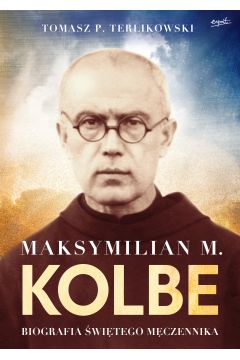 Maksymilian M. Kolbe. Biografia witego mczennika