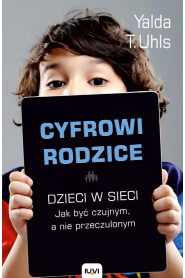 Cyfrowi rodzice. Dzieci w sieci. Jakby� czujnym, a nie przeczulonym - Yalda T.Uhls