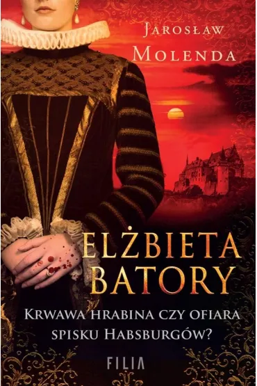 El�bieta Batory. Krwawa hrabina czy ofiara spisku Habsburg�w? - Jaros�aw Molenda