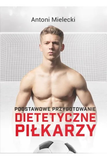 Podstawowe przygotowanie dietetyczne pi�karzy - Antoni Mielecki