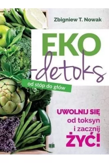 Eko-detoks od st�p do g��w. Uwolnij si� od toksyn i zacznij �y�! - Zbigniew T. Nowak