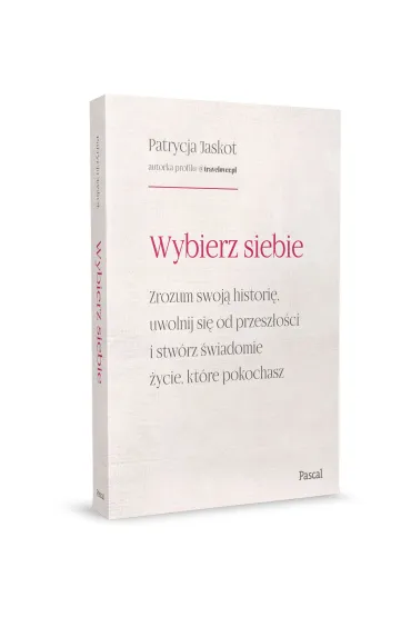 Wybierz siebie. Zrozum swoj� histori�, uwolnij si� od przesz�o�ci i stw�rz �wiadomie �ycie, kt�re pokochasz - Patrycja  Jaskot