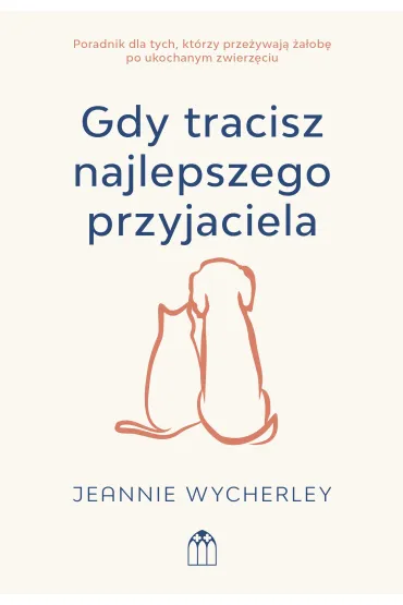 Gdy tracisz najlepszego przyjaciela. Poradnik dla tych, kt�rzy prze�ywaj� �a�ob� po ukochanym zwierzaku - Jeannie  Wycherley