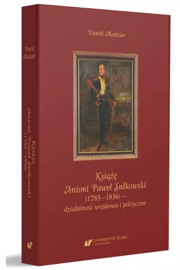 Ksi��� Antoni Pawe� Su�kowski (1785-1836) - dzia�alno�� wojskowa i polityczna - Dawid Madziar