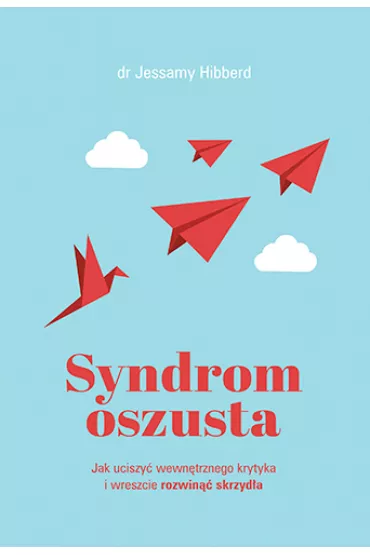 Syndrom oszusta. Jak uciszy wewntrznego krytyka i wreszcie rozwin skrzyda - Jessamy Hibberd