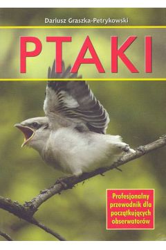 Ptaki. Profesjonalny przewodnik dla pocz�tkuj�cych obserwator�w - Graszka-Petrykowski Dariusz - Dariusz Graszka-Petrykowski