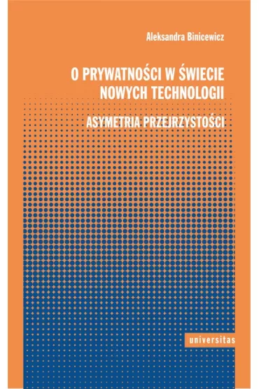 O prywatno�ci w �wiecie nowych technologii. Asymetria przejrzysto�ci - Aleksandra  Binicewicz