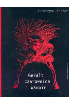 Geralt czarownice i wampir Recykling kulturowy Andrzeja Sapkowskiego - Kaczor Katarzyna - Katarzyna Kaczor