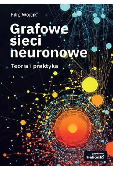 Grafowe sieci neuronowe. Teoria i praktyka - Filip  W�jcik