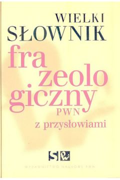 Wielki s�ownik frazeologiczny PWN z przys�owiami - K�osi�ska Anna, Sobol El�bieta, Stankiewicz Anna - Anna K�osi�ska , Anna Stankiewicz, El�bieta Sobol