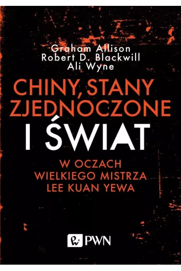Chiny, Stany Zjednoczone i wiat w oczach Wielkiego Mistrza Lee Kuan Yewa - Ali Wyne, Robert D. Blackwill, Graham Allison