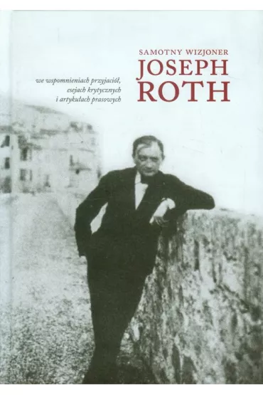 Samotny wizjoner Joseph Roth we wspomnieniach przyjaci�, esejach krytycznych i artyku�ach prasowych - El�bieta Red  Joga��a