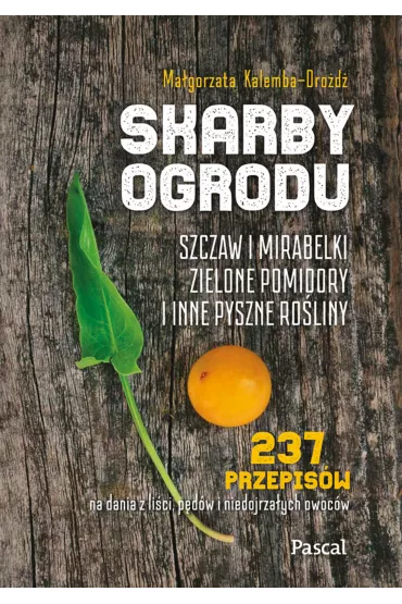 Skarby ogrodu. Szczaw, mirabelki, zielone pomidory i inne pyszne ro�liny - Ma�gorzata Kalemba-Dro�d�