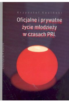 Oficjalne i prywatne �ycie m�odzie�y w czasach PRL - Kosi�ski Krzysztof - Krzysztof Kosi�ski
