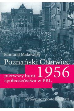 Pozna�ski czerwiec 1956 pierwszy bunt spo�ecze�stwa w PRL - Makowski Edmund - Edmund Makowski