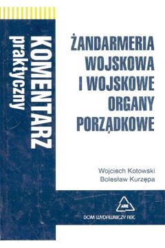 �andarmeria wojskowa i wojskowe organy porz�dkowe. Komentarz praktyczny - Kotowski Wojciech, Kurz�pa Boles�aw - Boles�aw Kurz�pa, Wojciech Kotowski